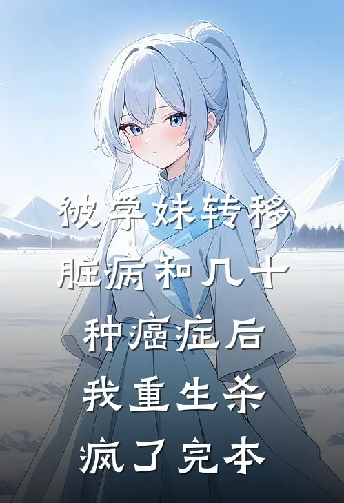被学妹转移脏病和几十种癌症后我重生杀疯了完本