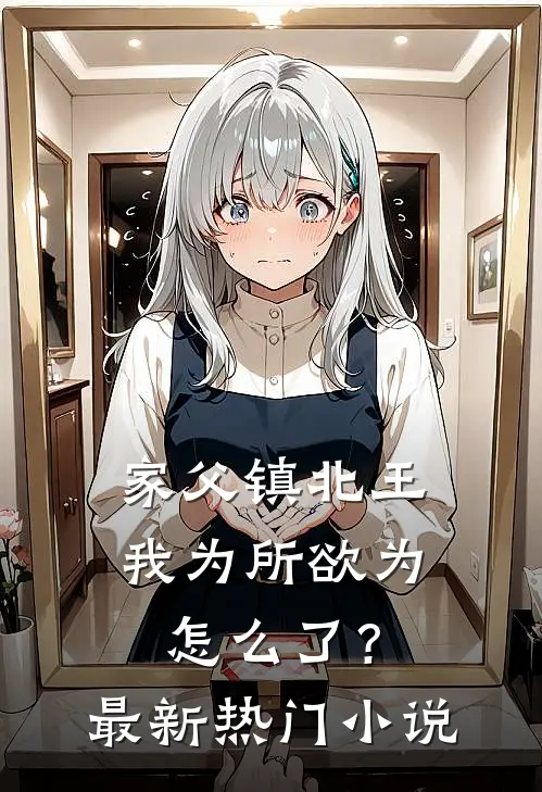 家父镇北王，我为所欲为怎么了？最新热门小说