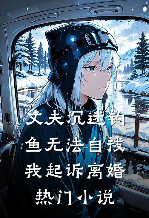 丈夫沉迷钓鱼无法自拔，我起诉离婚热门小说