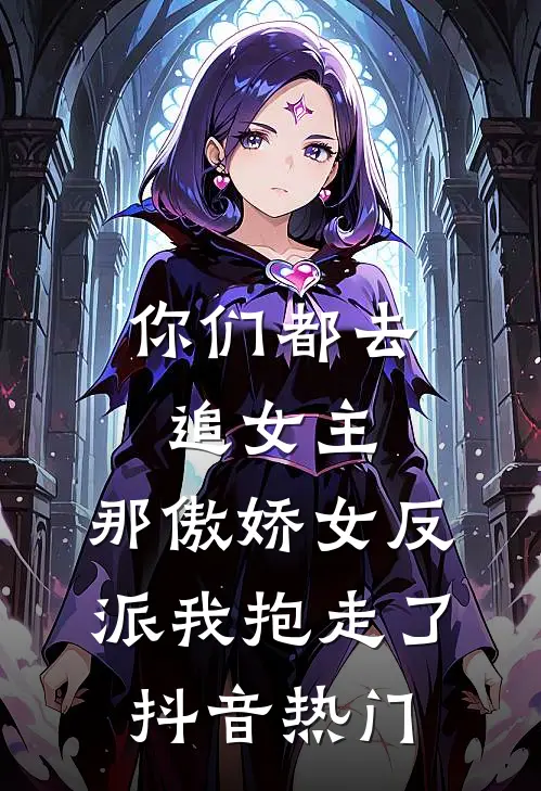 你们都去追女主，那傲娇女反派我抱走了抖音热门