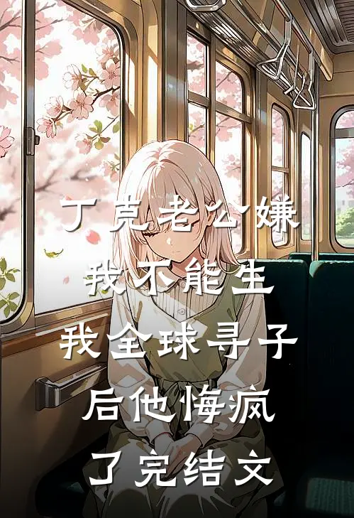 丁克老公嫌我不能生，我全球寻子后他悔疯了完结文