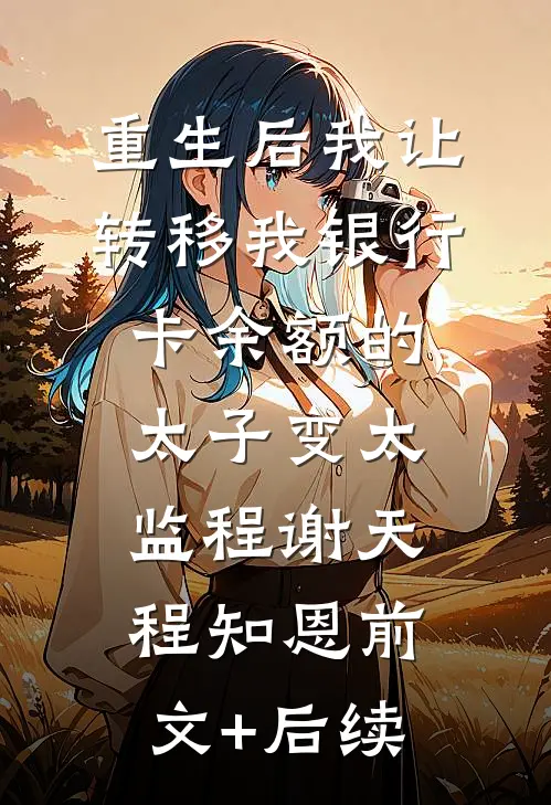 重生后我让转移我银行卡余额的太子变太监程谢天程知恩前文+后续