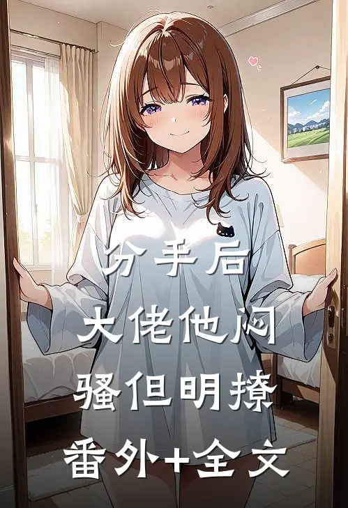 分手后，大佬他闷骚但明撩:(番外)+(全文)