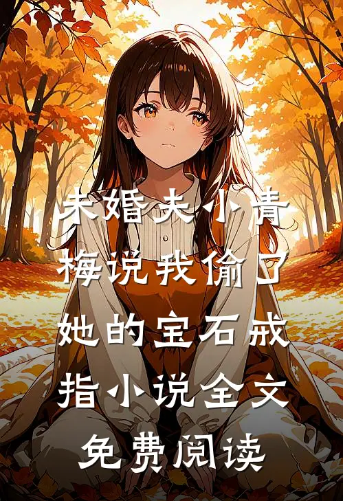 未婚夫小青梅说我偷了她的宝石戒指小说全文免费阅读