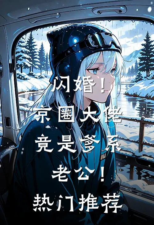 闪婚！京圈大佬竟是爹系老公！热门推荐