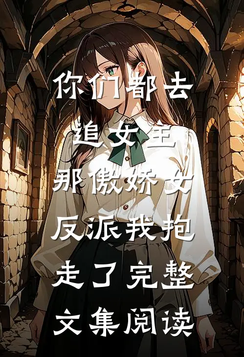 你们都去追女主，那傲娇女反派我抱走了完整文集阅读
