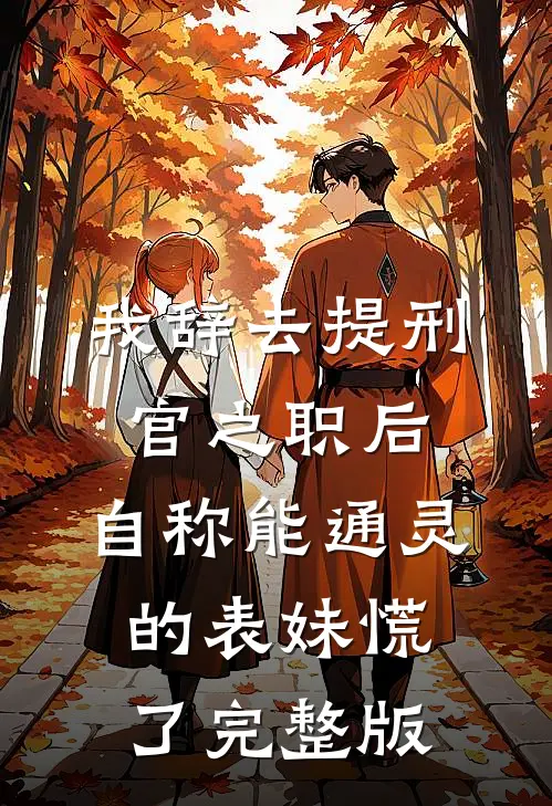 我辞去提刑官之职后，自称能通灵的表妹慌了完整版
