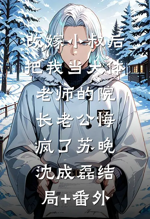 改嫁小叔后，把我当大体老师的院长老公悔疯了苏晚沈成磊结局+番外