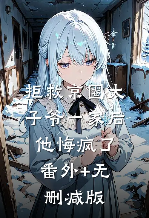 拒救京圈太子爷一家后，他悔疯了:番外+无删减版