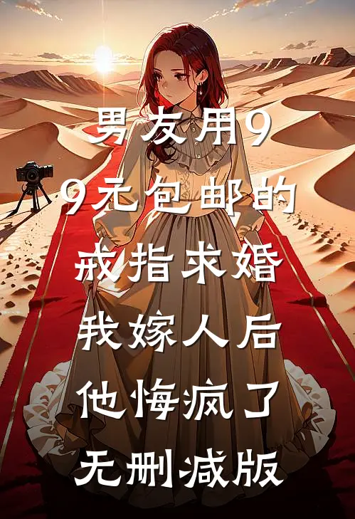 男友用9.9元包邮的戒指求婚，我嫁人后他悔疯了无删减版