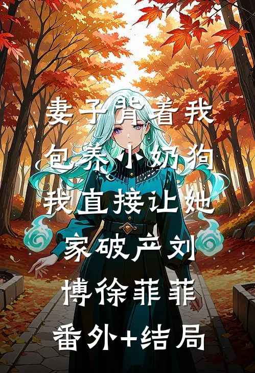 妻子背着我包养小奶狗，我直接让她家破产刘博徐菲菲:(番外)+(结局)