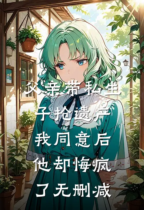 父亲带私生子抢遗产，我同意后他却悔疯了无删减