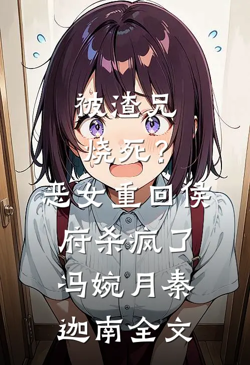被渣兄烧死？恶女重回侯府杀疯了冯婉月秦迦南全文