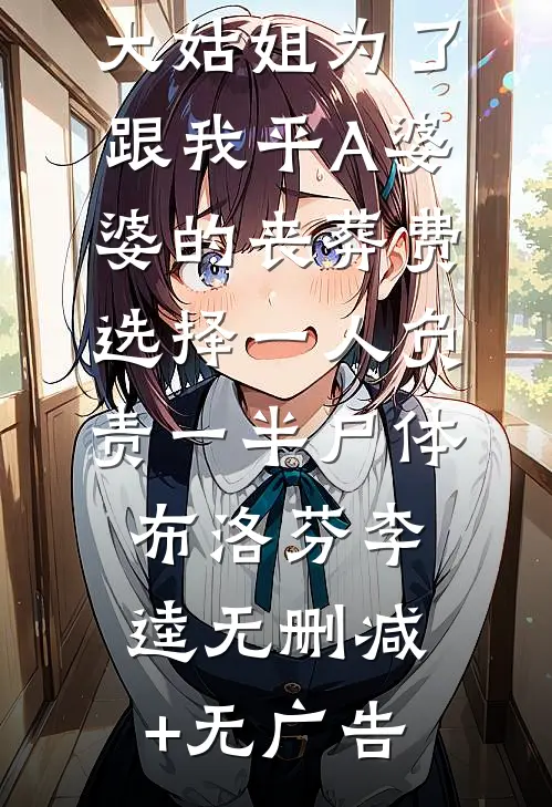 大姑姐为了跟我平A婆婆的丧葬费，选择一人负责一半尸体布洛芬李逵无删减+无广告
