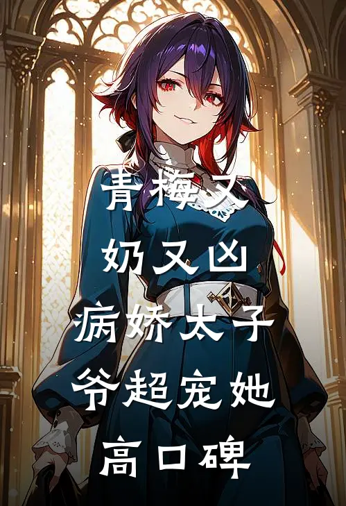 青梅又奶又凶，病娇太子爷超宠她高口碑