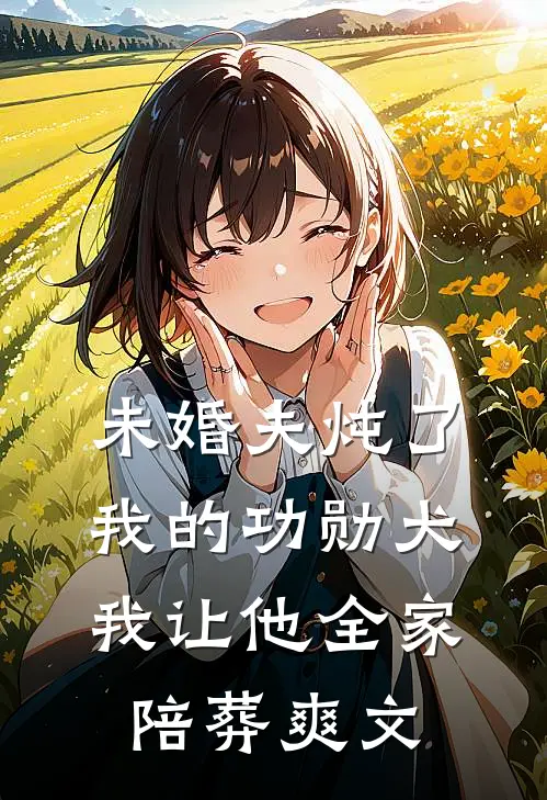 未婚夫炖了我的功勋犬，我让他全家陪葬爽文