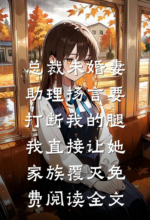 总裁未婚妻助理扬言要打断我的腿，我直接让她家族覆灭免费阅读全文