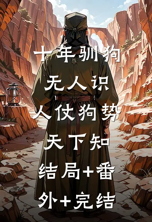 十年驯狗无人识，人仗狗势天下知:结局+番外+完结