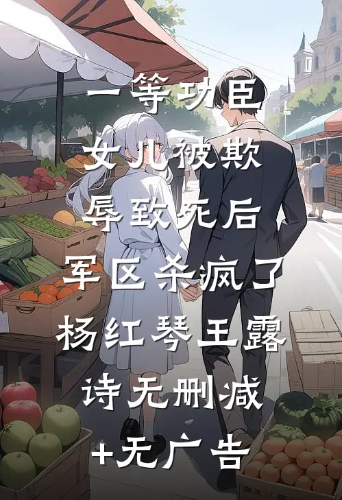一等功臣女儿被欺辱致死后，军区杀疯了杨红琴王露诗无删减+无广告