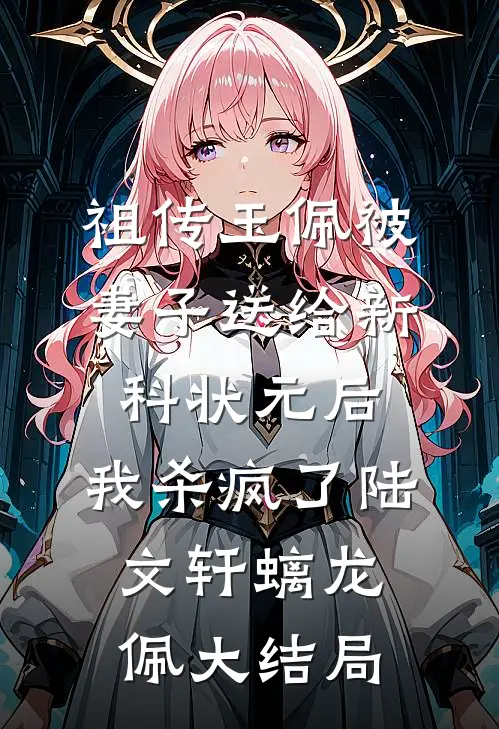 祖传玉佩被妻子送给新科状元后，我杀疯了陆文轩螭龙佩大结局