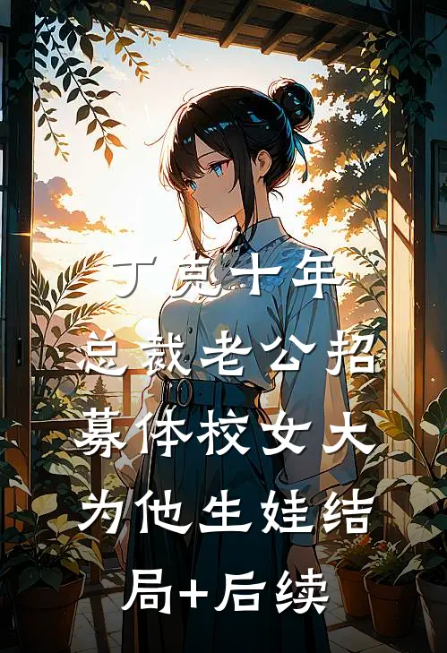 丁克十年，总裁老公招募体校女大为他生娃结局+后续