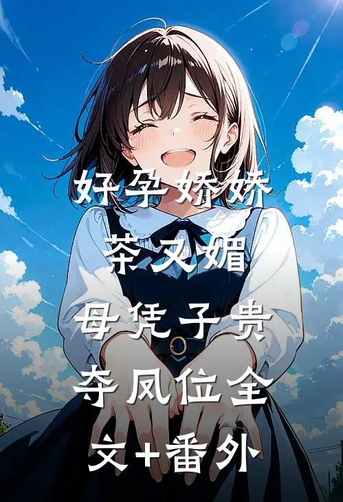 好孕娇娇茶又媚，母凭子贵夺凤位全文+番外