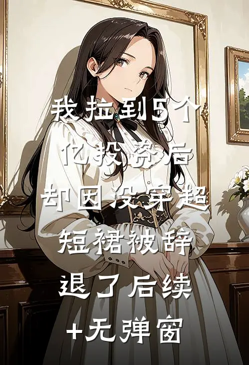 我拉到5个亿投资后，却因没穿超短裙被辞退了后续+无弹窗