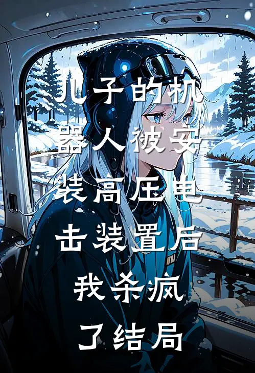 儿子的机器人被安装高压电击装置后，我杀疯了结局