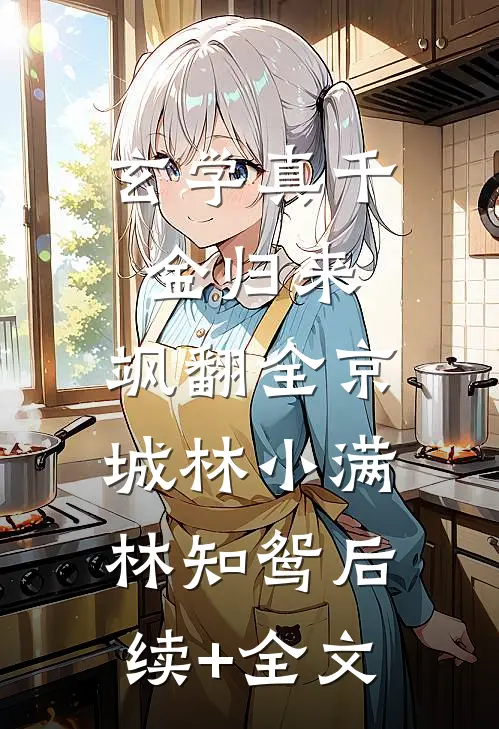 玄学真千金归来，飒翻全京城林小满林知鸳后续+全文