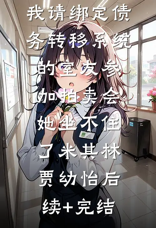 我请绑定债务转移系统的室友参加拍卖会，她坐不住了米其林贾幼怡后续+完结