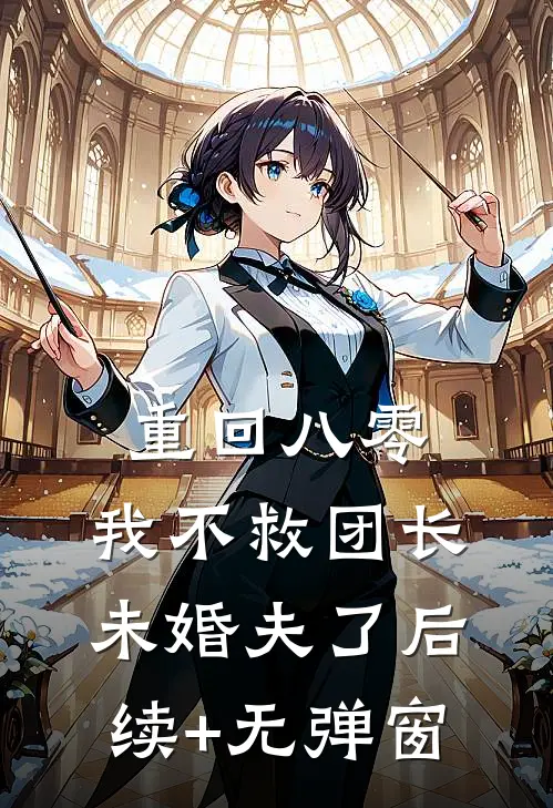 重回八零，我不救团长未婚夫了后续+无弹窗