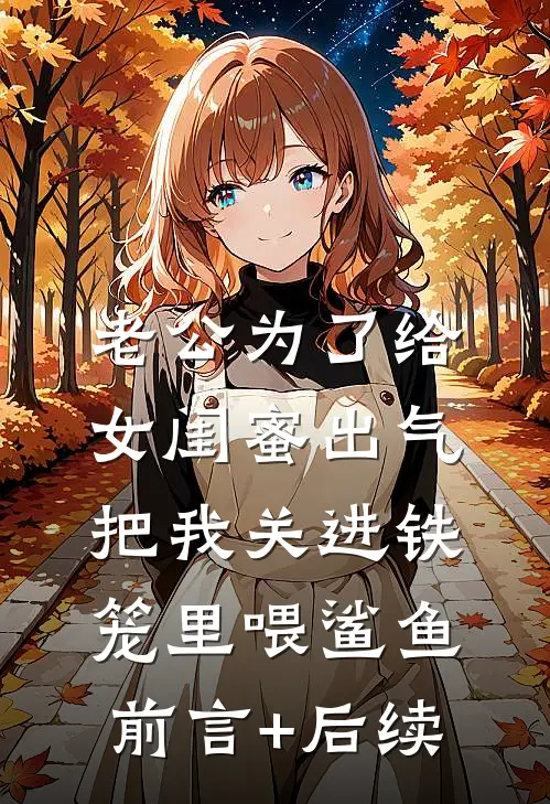 老公为了给女闺蜜出气，把我关进铁笼里喂鲨鱼前言+后续