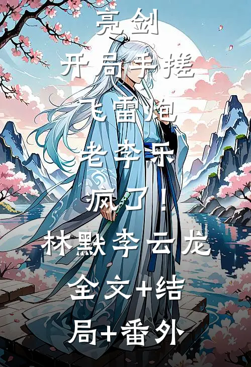 亮剑：开局手搓飞雷炮，老李乐疯了！林默李云龙全文+结局+番外
