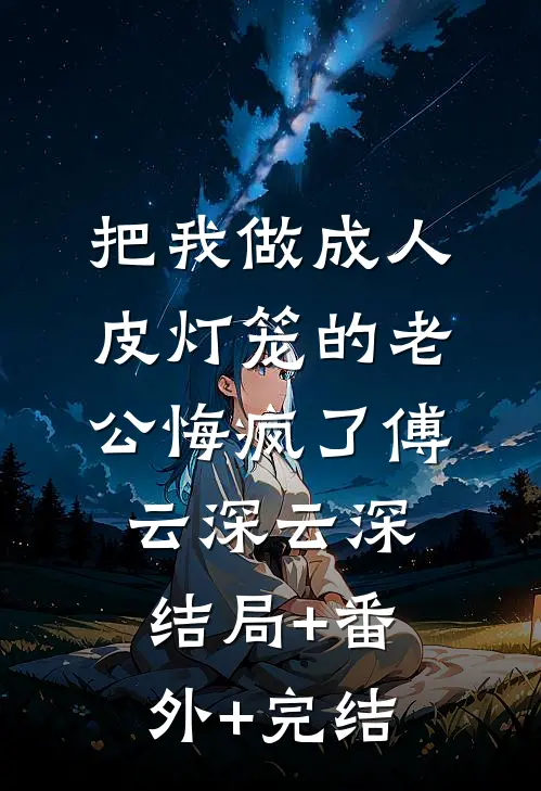 把我做成人皮灯笼的老公悔疯了傅云深云深结局+番外+完结
