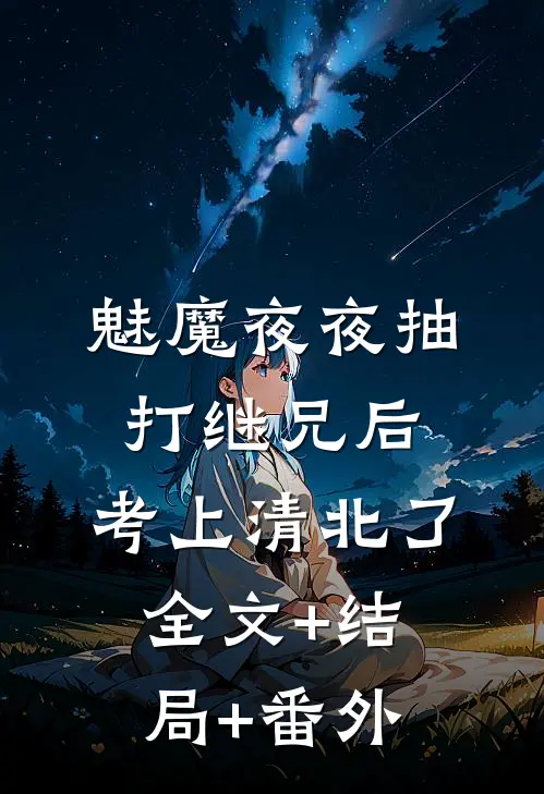 魅魔夜夜抽打继兄后，考上清北了全文+结局+番外