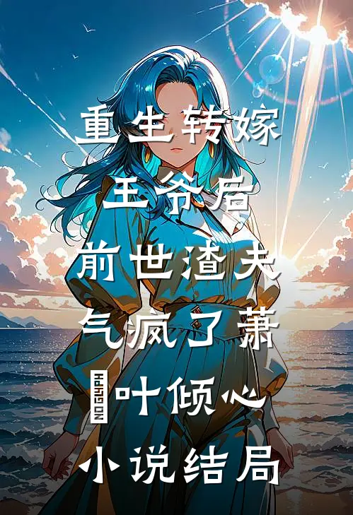 重生转嫁王爷后，前世渣夫气疯了萧璟叶倾心小说结局