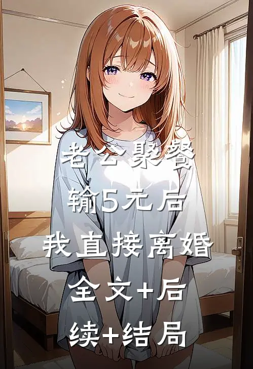 老公聚餐输5元后，我直接离婚全文+后续+结局
