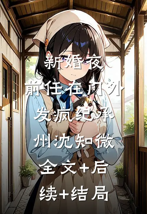 新婚夜，前任在门外发疯纪承州沈知微全文+后续+结局