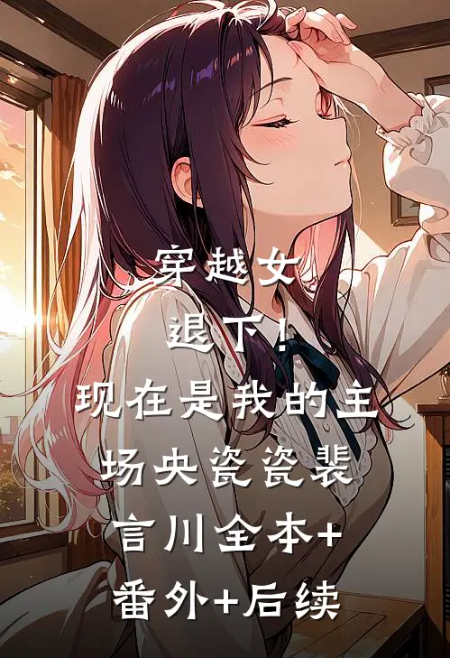 穿越女退下！现在是我的主场央瓷瓷裴言川:全本+番外+后续