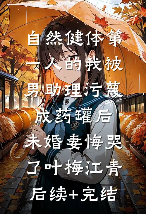 自然健体第一人的我被男助理污蔑成药罐后，未婚妻悔哭了叶梅江青后续+完结
