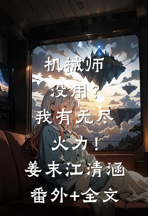 机械师没用？我有无尽火力！姜末江清涵(番外)+(全文)