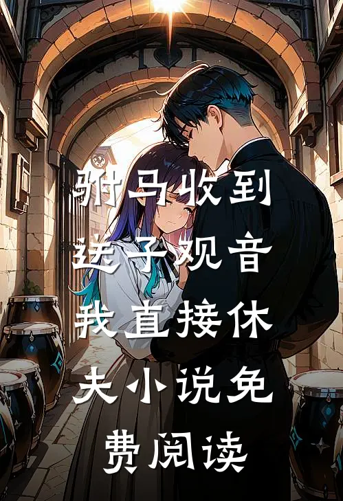 驸马收到送子观音，我直接休夫小说免费阅读