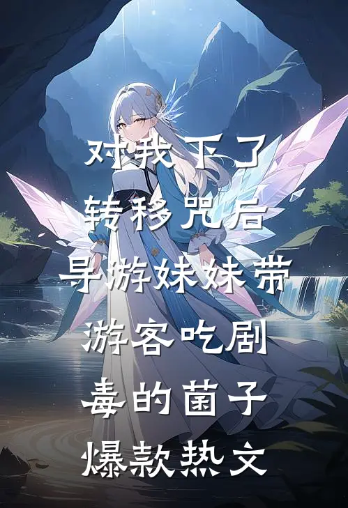 对我下了转移咒后，导游妹妹带游客吃剧毒的菌子爆款热文