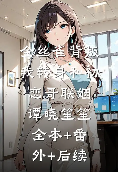 金丝雀背叛，我转身和初恋哥联姻谭晓笙笙全本+番外+后续