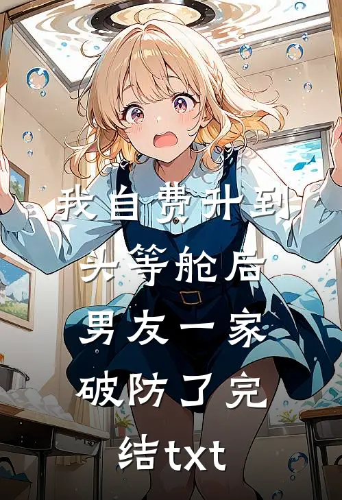 我自费升到头等舱后，男友一家破防了完结txt