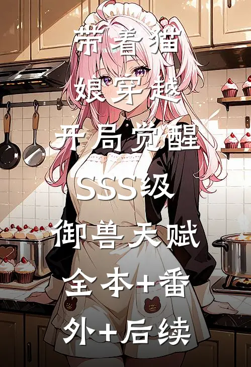带着猫娘穿越，开局觉醒SSS级御兽天赋:全本+番外+后续