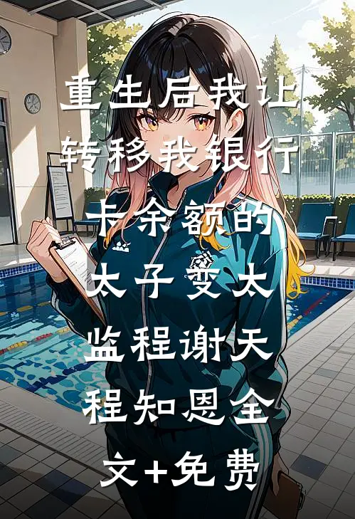 重生后我让转移我银行卡余额的太子变太监程谢天程知恩全文+免费
