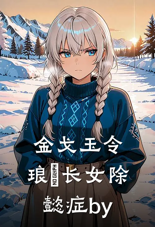 金戈玉令：琅嬅长女除懿症by