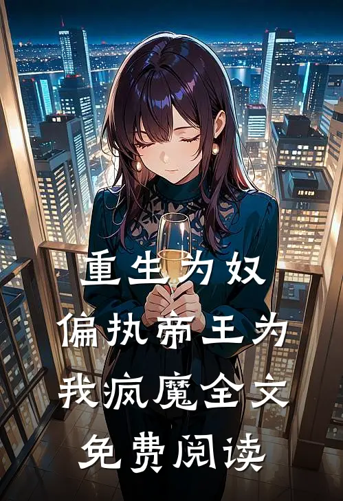 重生为奴，偏执帝王为我疯魔全文免费阅读
