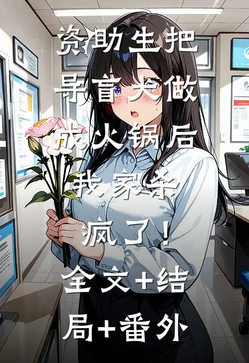 资助生把导盲犬做成火锅后，我家杀疯了！:全文+结局+番外